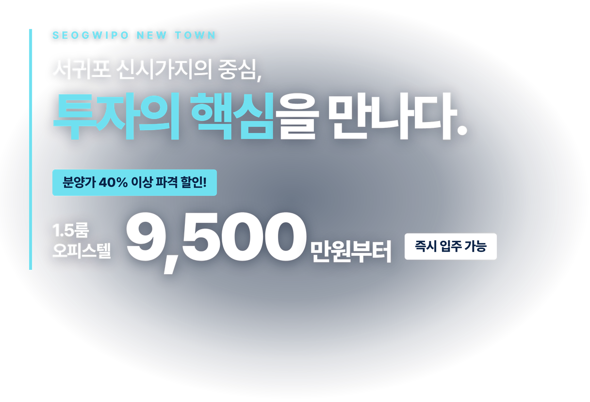 SEOGWIPO NEW TOWN 서귀포 신시가지의 중심, 투자의 핵심을 만나다. 분양가 40% 이상 파격 할인! 1.5룸 오피스텔 9,500만원부터, 즉시 입주 가능